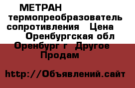 МЕТРАН -250 (256-04) термопреобразователь сопротивления › Цена ­ 350 - Оренбургская обл., Оренбург г. Другое » Продам   